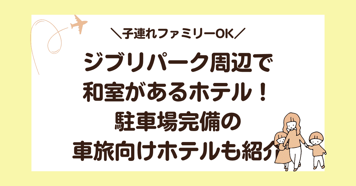 【子連れOK】ジブリパーク周辺で和室があるホテル5選！車旅向けホテルも紹介